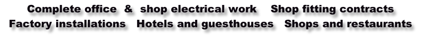 Complete office  &  shop electrical work    Shop fitting contracts  
Factory installations   Hotels and guesthouses   Shops and restaurants


